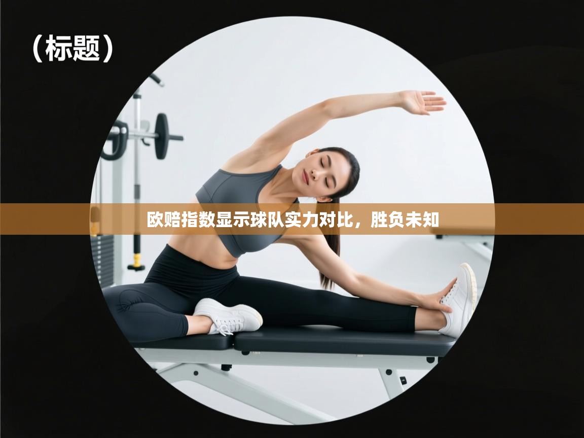 欧赔指数显示球队实力对比,胜负未知 第2张