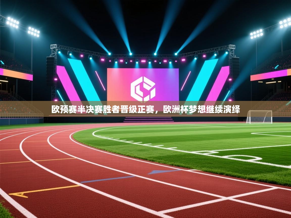 欧预赛半决赛胜者晋级正赛，欧洲杯梦想继续演绎