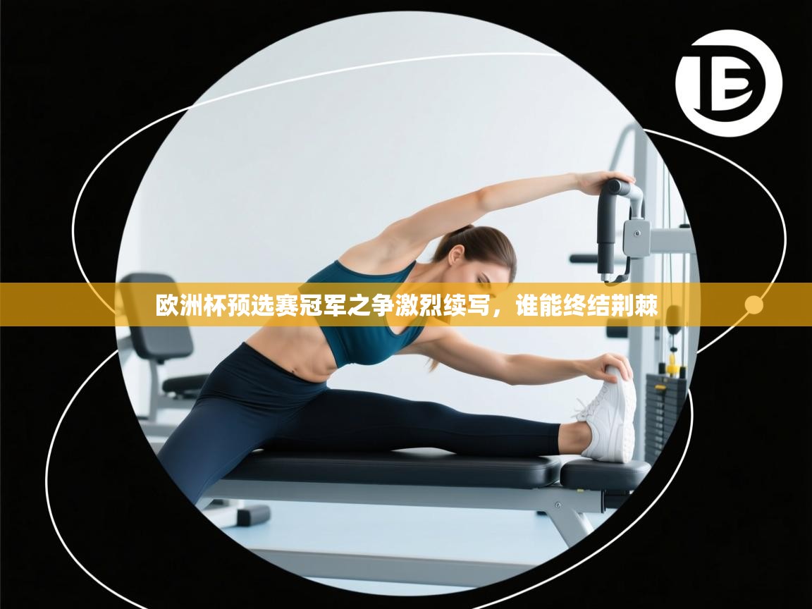 欧洲杯预选赛冠军之争激烈续写，谁能终结荆棘