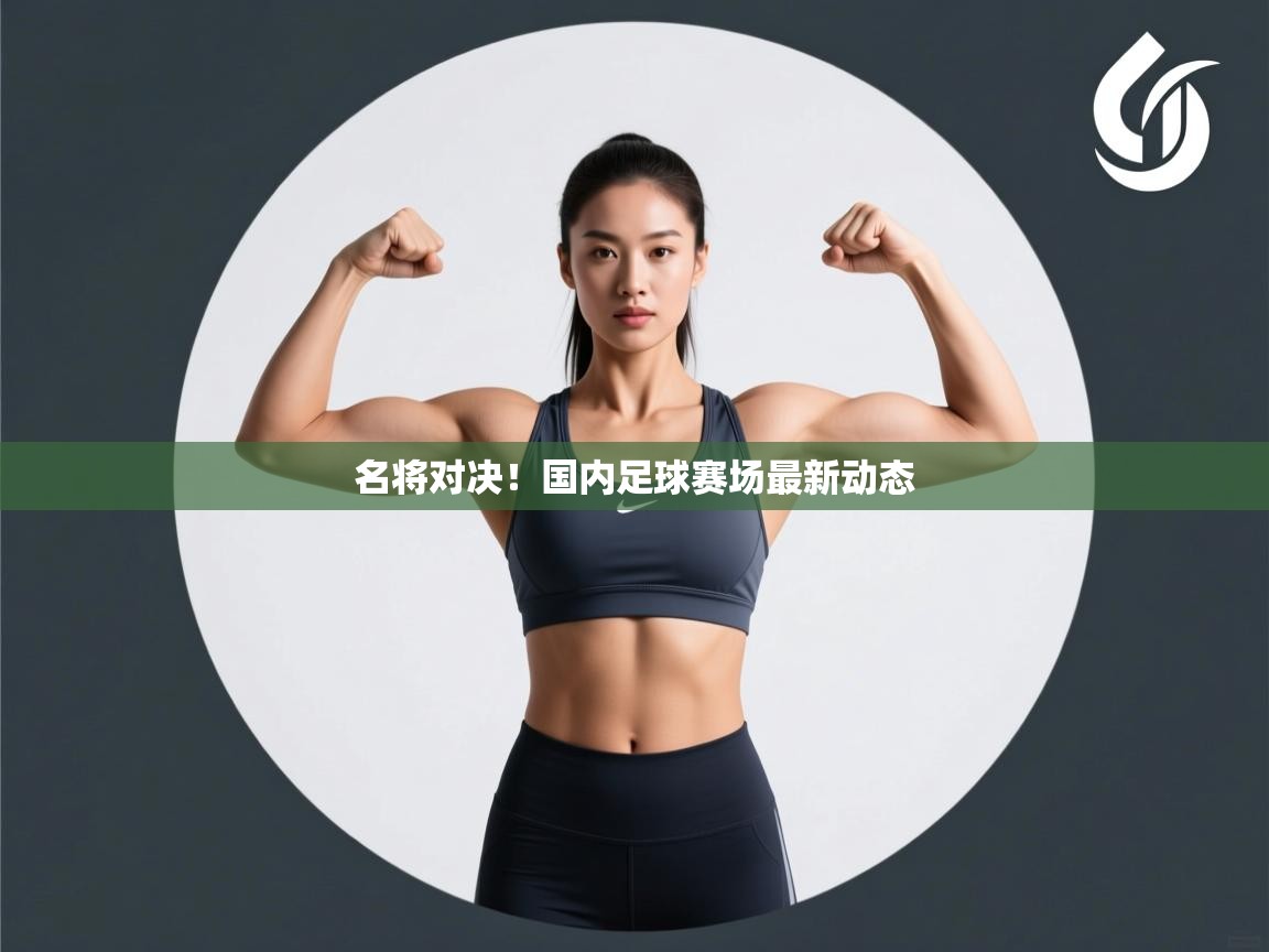 名将对决！国内足球赛场最新动态