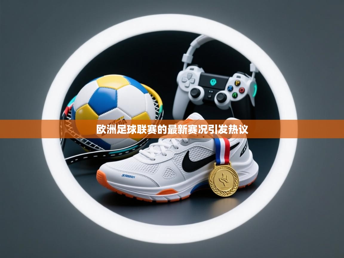 欧洲足球联赛的最新赛况引发热议
