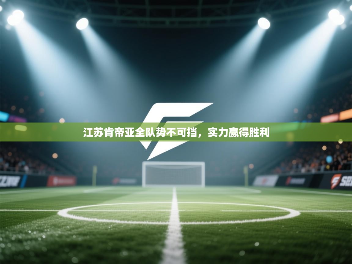 江苏肯帝亚全队势不可挡，实力赢得胜利  第1张