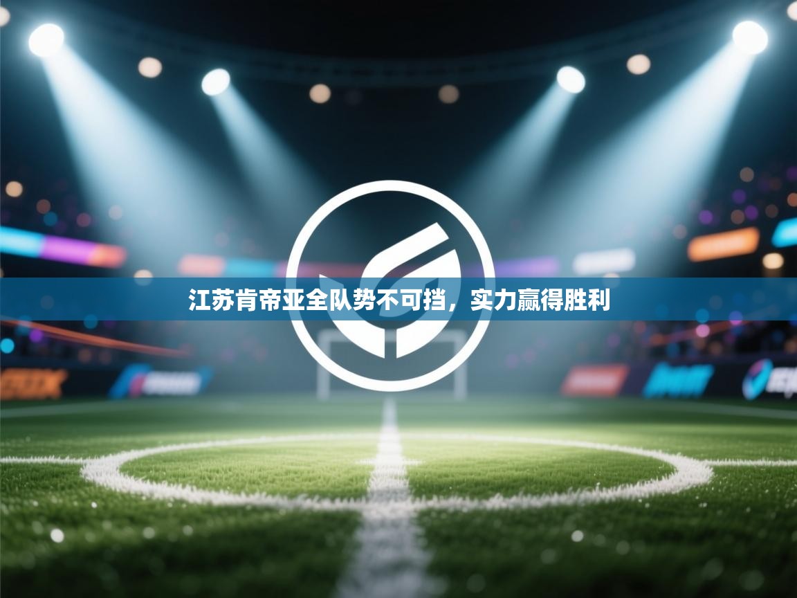 江苏肯帝亚全队势不可挡，实力赢得胜利  第2张