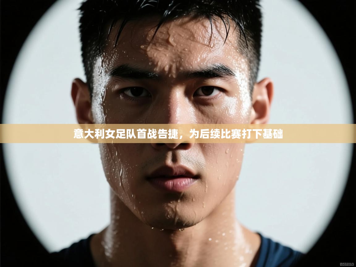 意大利女足队首战告捷，为后续比赛打下基础