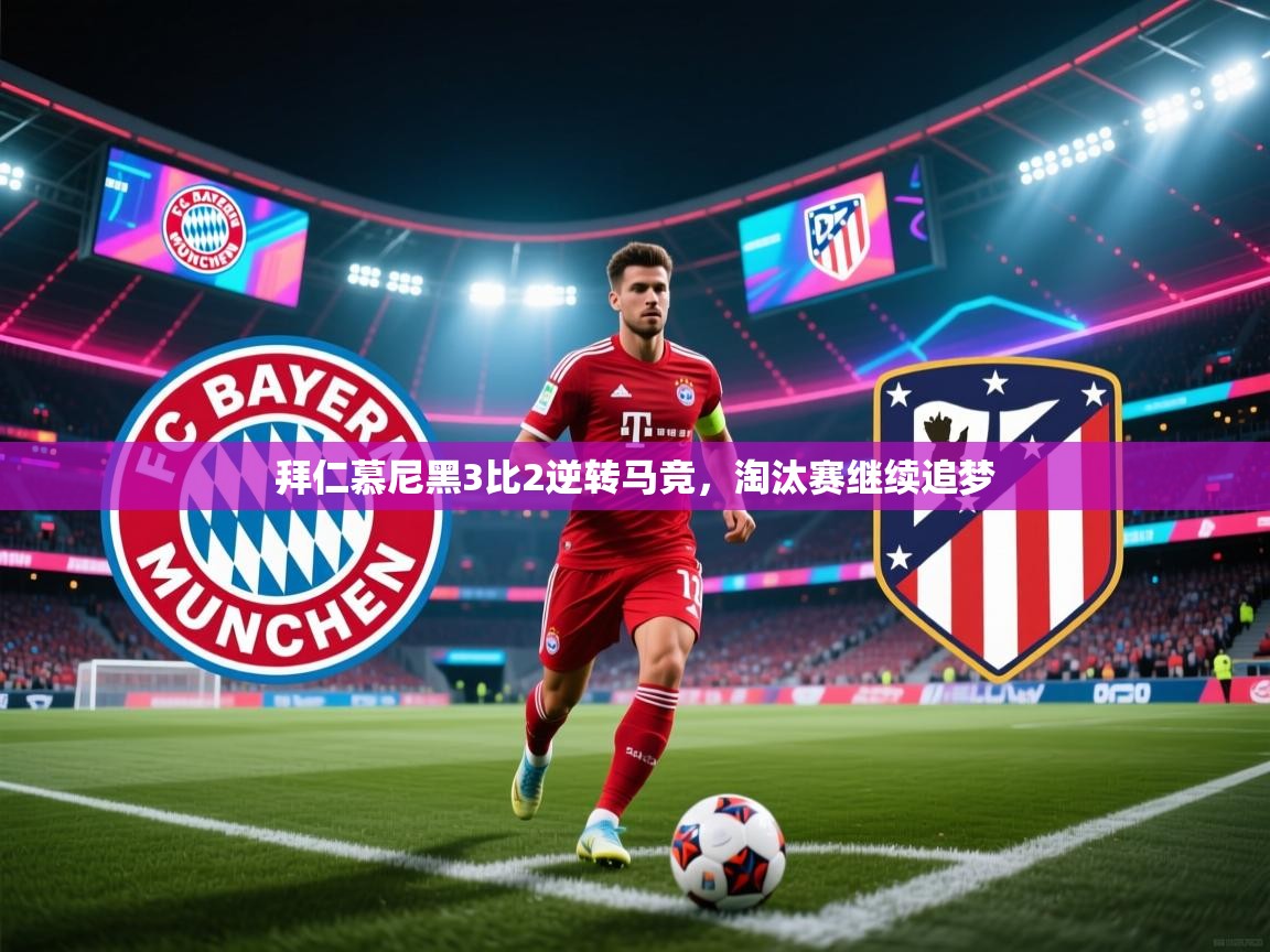 拜仁慕尼黑3比2逆转马竞,淘汰赛继续追梦 第1张
