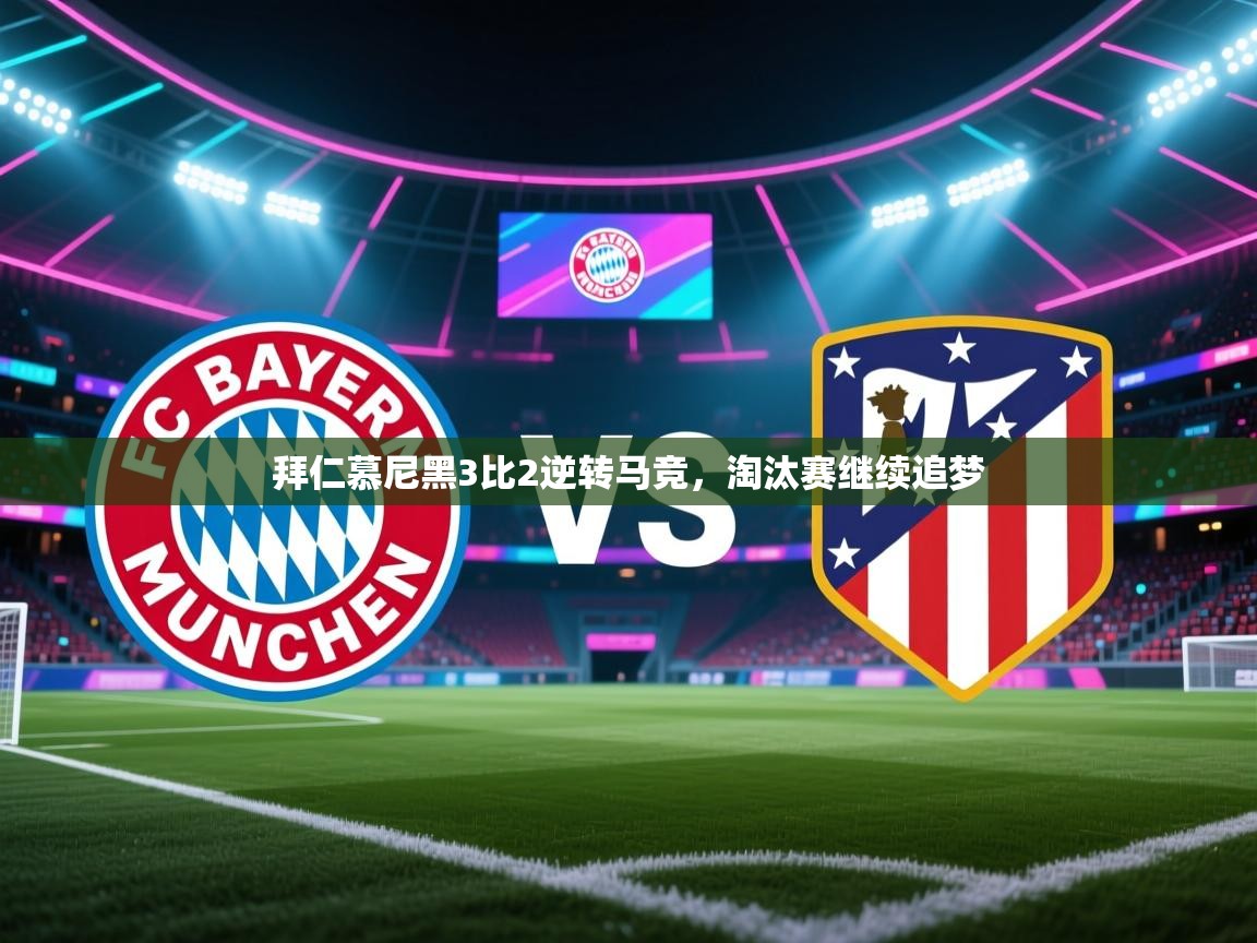 拜仁慕尼黑3比2逆转马竞,淘汰赛继续追梦 第2张