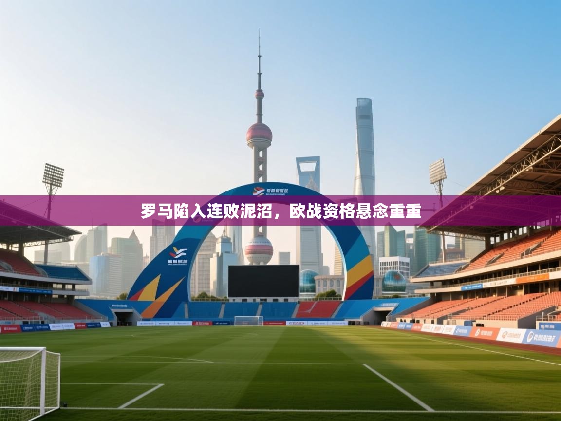 罗马陷入连败泥沼,欧战资格悬念重重