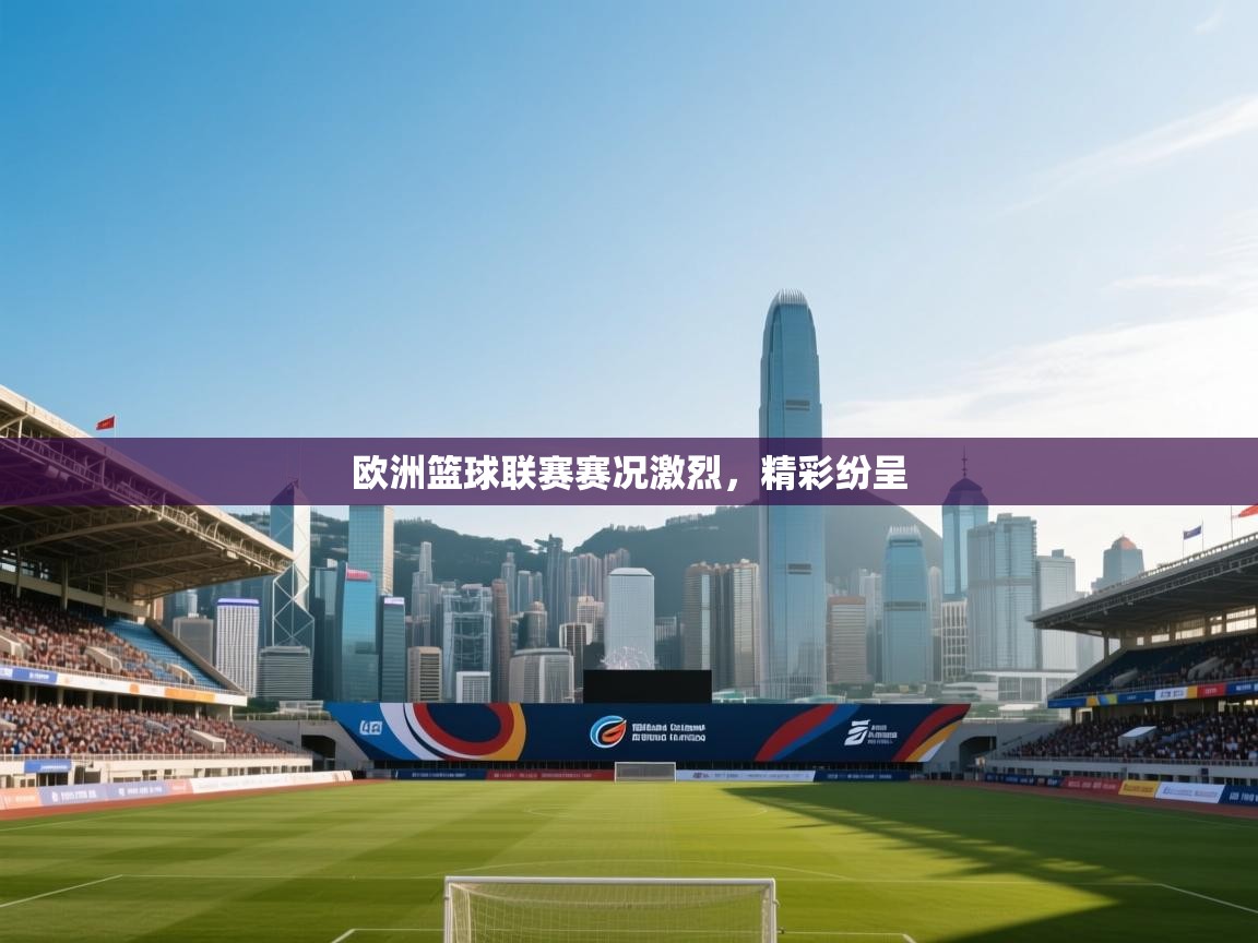 欧洲篮球联赛赛况激烈,精彩纷呈 第2张