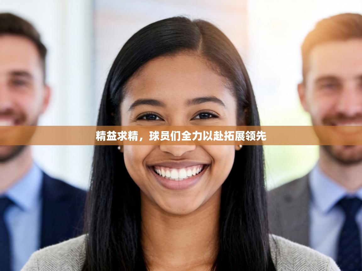 精益求精,球员们全力以赴拓展领先