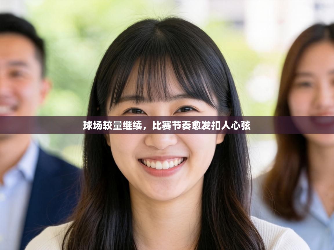 球场较量继续,比赛节奏愈发扣人心弦 第1张