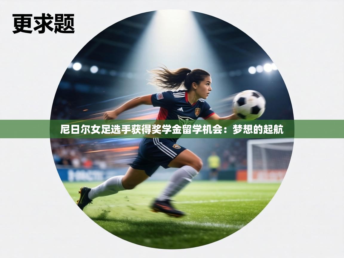 尼日尔女足选手获得奖学金留学机会:梦想的起航