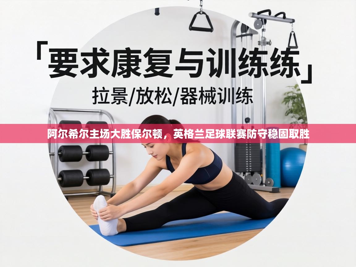 阿尔希尔主场大胜保尔顿,英格兰足球联赛防守稳固取胜 第2张