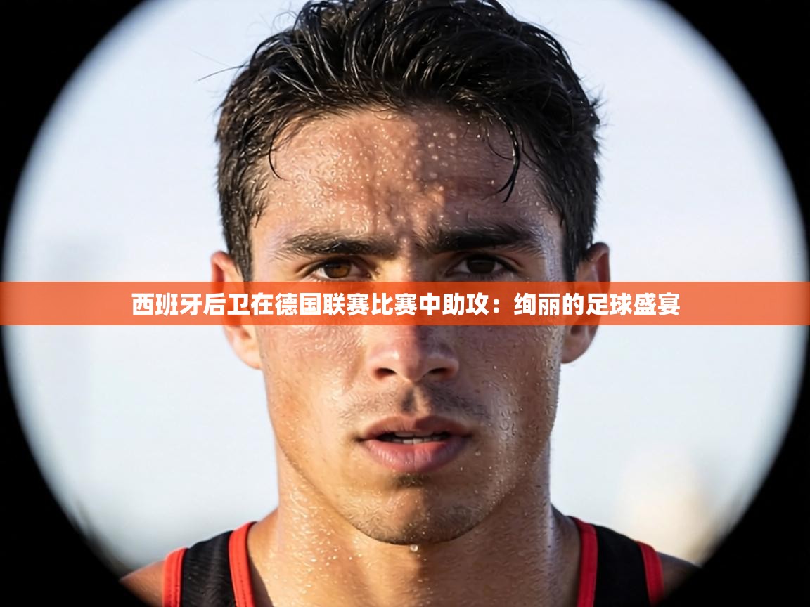 西班牙后卫在德国联赛比赛中助攻：绚丽的足球盛宴  第1张