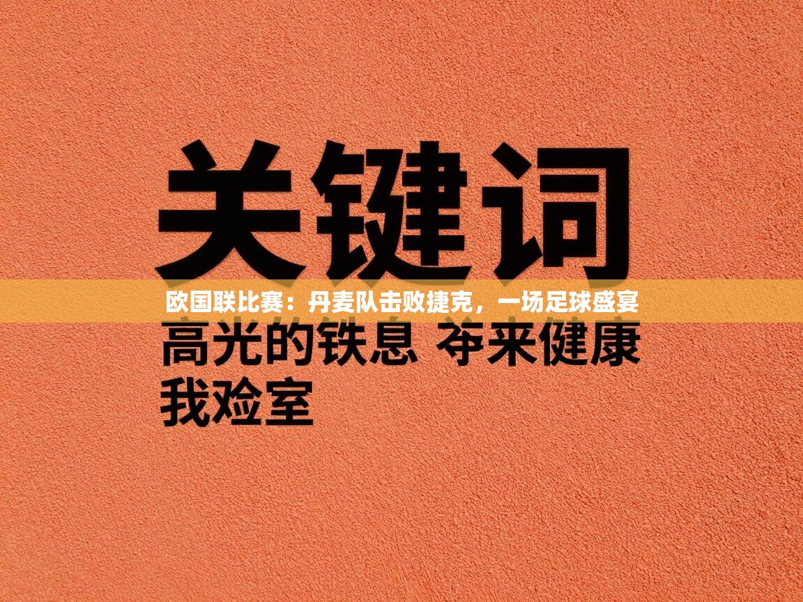 欧国联比赛：丹麦队击败捷克，一场足球盛宴  第2张