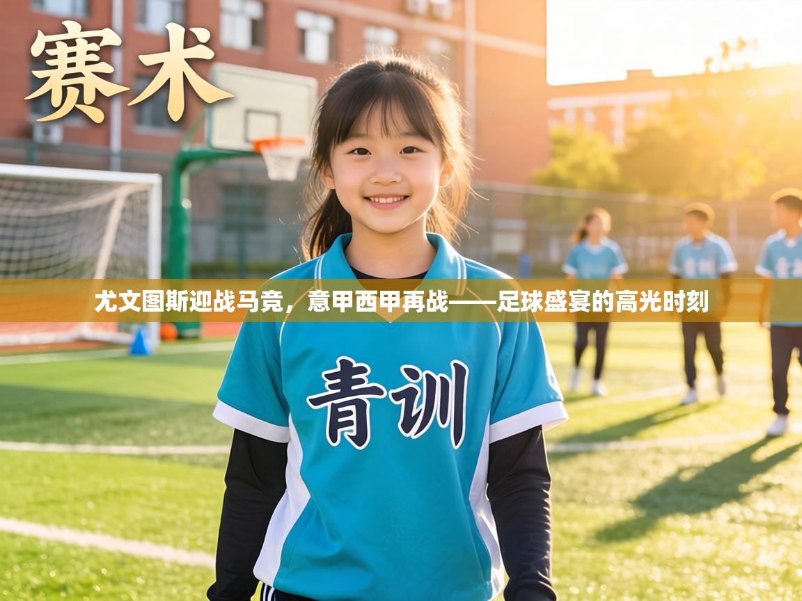 尤文图斯迎战马竞，意甲西甲再战——足球盛宴的高光时刻  第1张