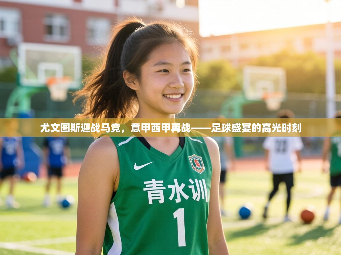 尤文图斯迎战马竞，意甲西甲再战——足球盛宴的高光时刻  第2张