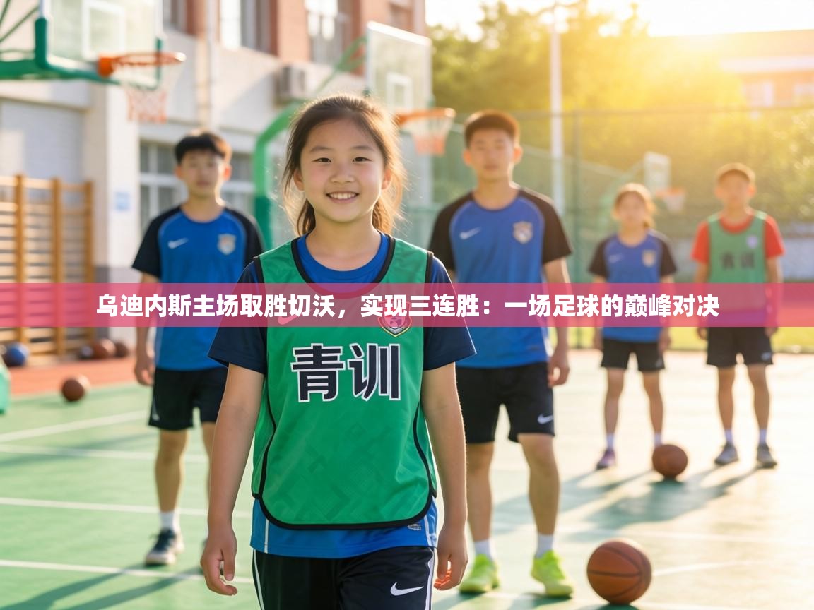 乌迪内斯主场取胜切沃，实现三连胜：一场足球的巅峰对决  第1张